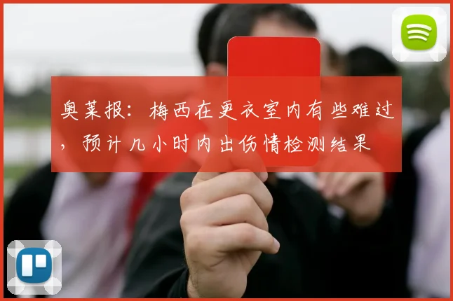 奥莱报：梅西在更衣室内有些难过，预计几小时内出伤情检测结果