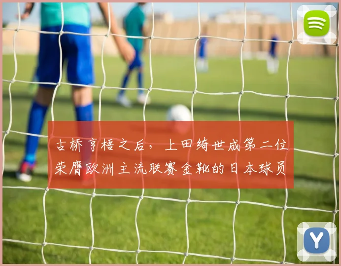 古桥亨梧之后，上田绮世成第二位荣膺欧洲主流联赛金靴的日本球员