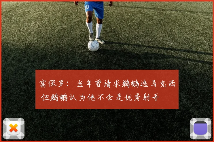 富保罗：当年曾请求鹈鹕选马克西 但鹈鹕认为他不会是优秀射手