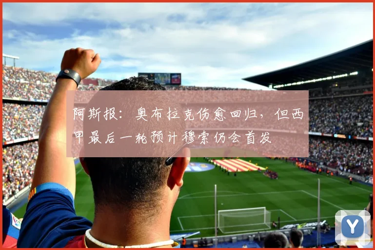 阿斯报：奥布拉克伤愈回归，但西甲最后一轮预计穆索仍会首发