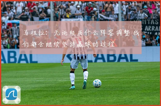 马祖拉：无论经历什么阵容调整 我们都会继续坚持赢球的过程